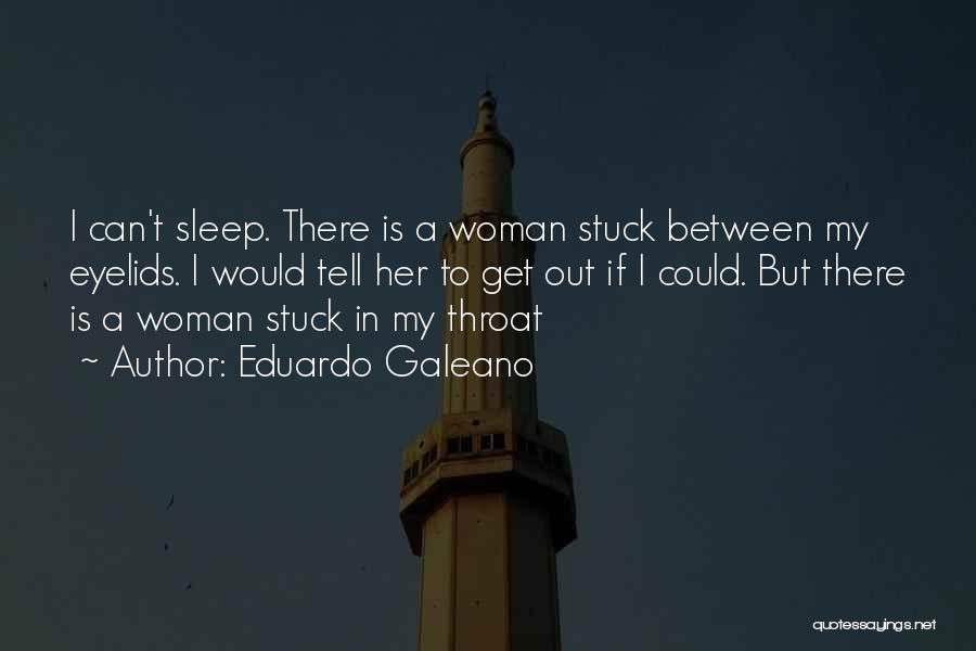 Eduardo Galeano Quotes: I Can't Sleep. There Is A Woman Stuck Between My Eyelids. I Would Tell Her To Get Out If I