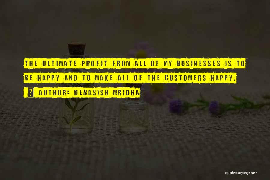 Debasish Mridha Quotes: The Ultimate Profit From All Of My Businesses Is To Be Happy And To Make All Of The Customers Happy.