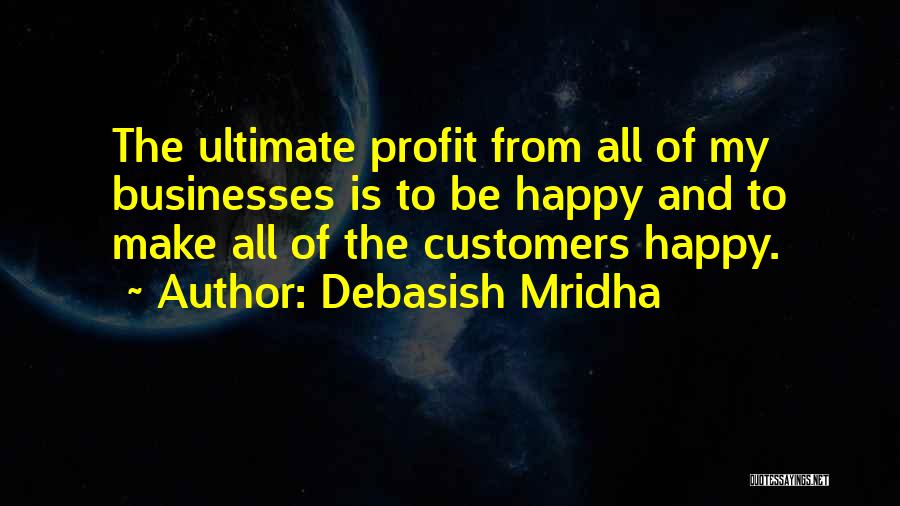Debasish Mridha Quotes: The Ultimate Profit From All Of My Businesses Is To Be Happy And To Make All Of The Customers Happy.