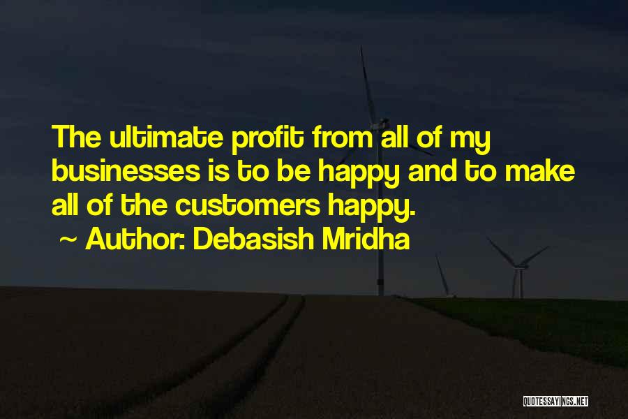 Debasish Mridha Quotes: The Ultimate Profit From All Of My Businesses Is To Be Happy And To Make All Of The Customers Happy.