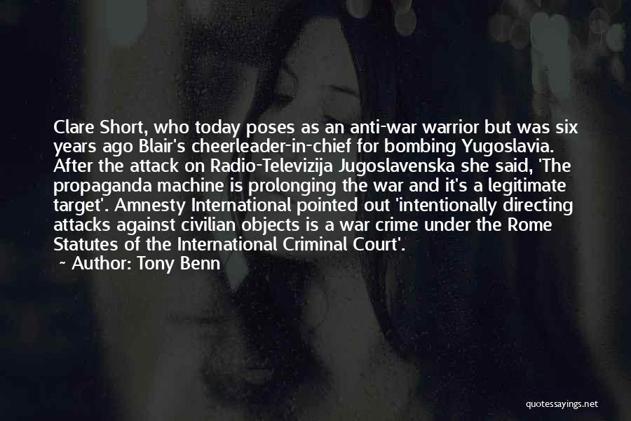 Tony Benn Quotes: Clare Short, Who Today Poses As An Anti-war Warrior But Was Six Years Ago Blair's Cheerleader-in-chief For Bombing Yugoslavia. After