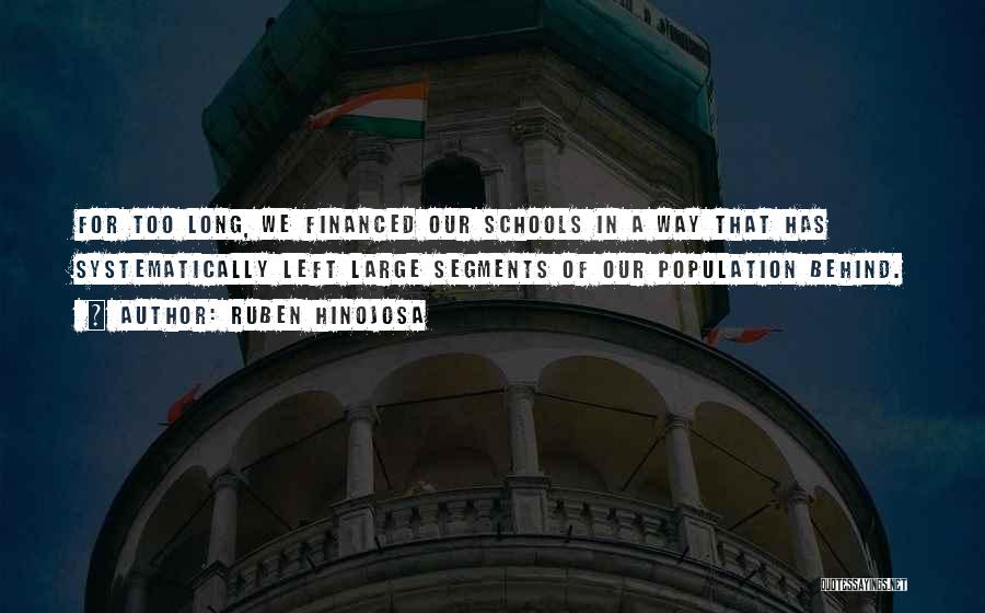 Ruben Hinojosa Quotes: For Too Long, We Financed Our Schools In A Way That Has Systematically Left Large Segments Of Our Population Behind.