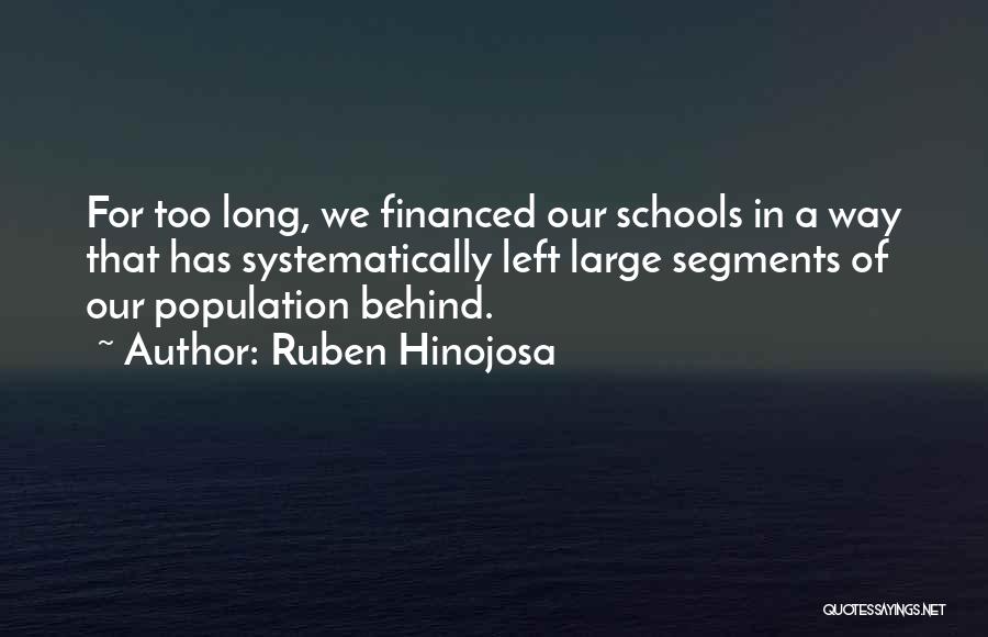 Ruben Hinojosa Quotes: For Too Long, We Financed Our Schools In A Way That Has Systematically Left Large Segments Of Our Population Behind.