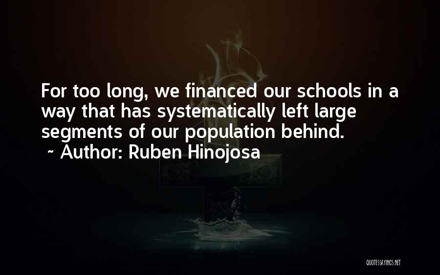 Ruben Hinojosa Quotes: For Too Long, We Financed Our Schools In A Way That Has Systematically Left Large Segments Of Our Population Behind.