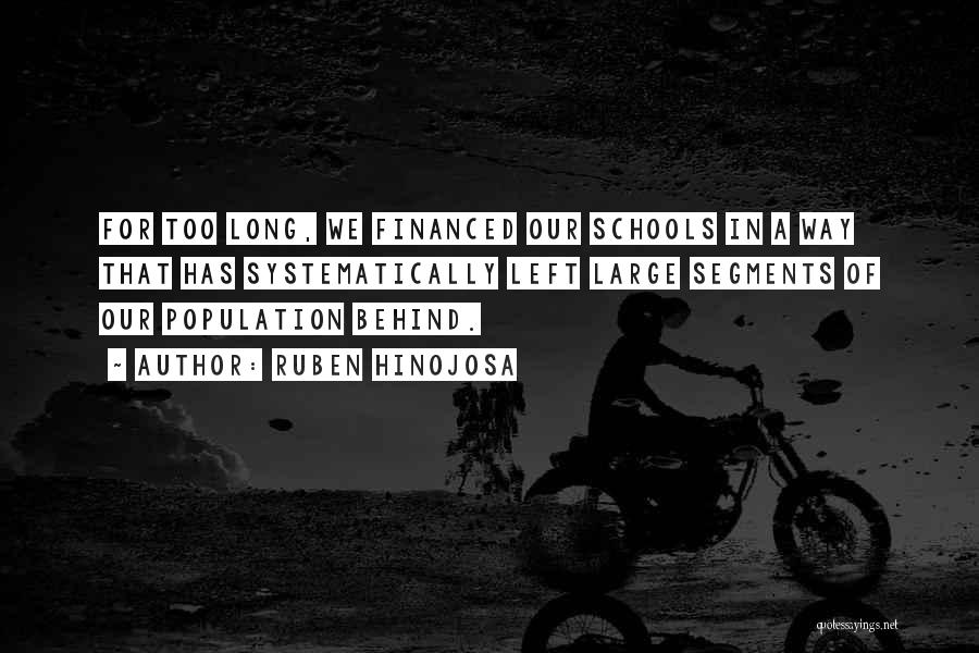 Ruben Hinojosa Quotes: For Too Long, We Financed Our Schools In A Way That Has Systematically Left Large Segments Of Our Population Behind.