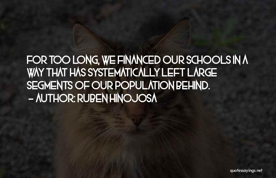 Ruben Hinojosa Quotes: For Too Long, We Financed Our Schools In A Way That Has Systematically Left Large Segments Of Our Population Behind.