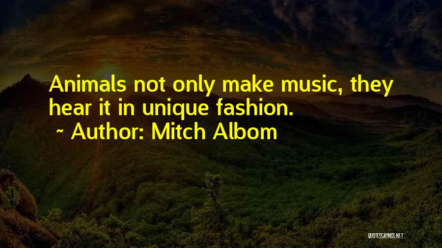 Mitch Albom Quotes: Animals Not Only Make Music, They Hear It In Unique Fashion.