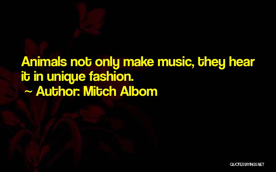 Mitch Albom Quotes: Animals Not Only Make Music, They Hear It In Unique Fashion.