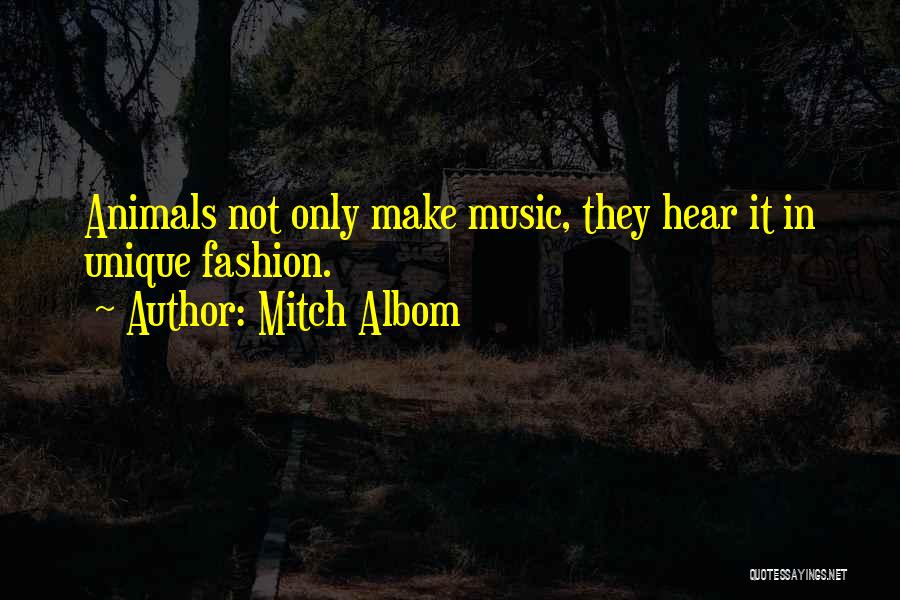 Mitch Albom Quotes: Animals Not Only Make Music, They Hear It In Unique Fashion.