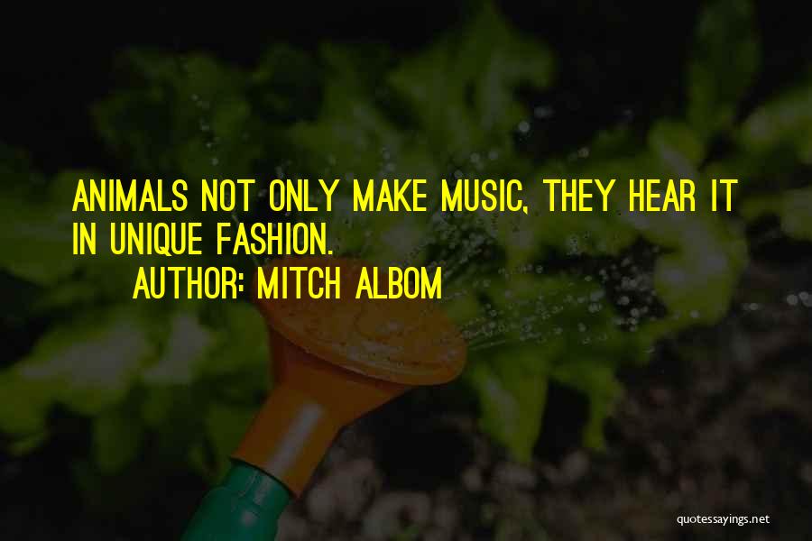 Mitch Albom Quotes: Animals Not Only Make Music, They Hear It In Unique Fashion.