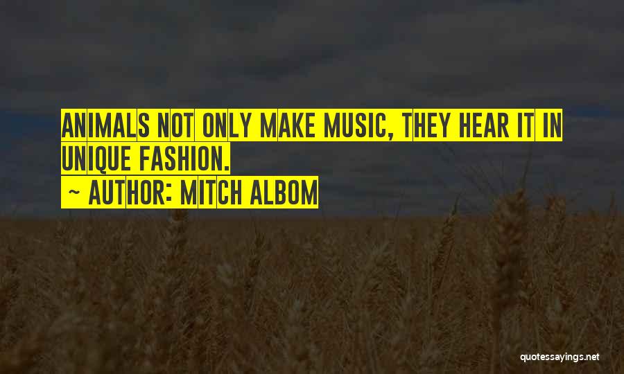Mitch Albom Quotes: Animals Not Only Make Music, They Hear It In Unique Fashion.