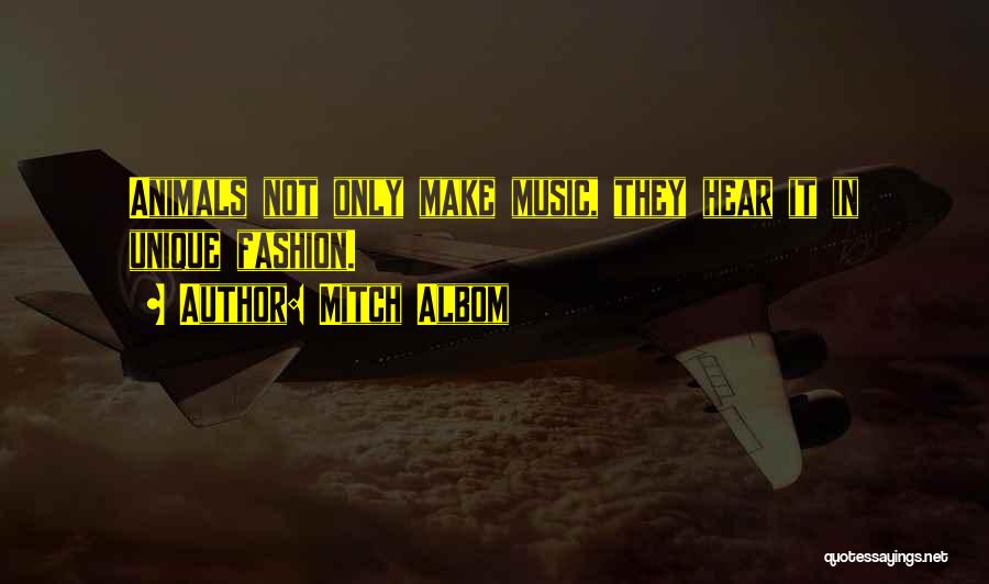 Mitch Albom Quotes: Animals Not Only Make Music, They Hear It In Unique Fashion.