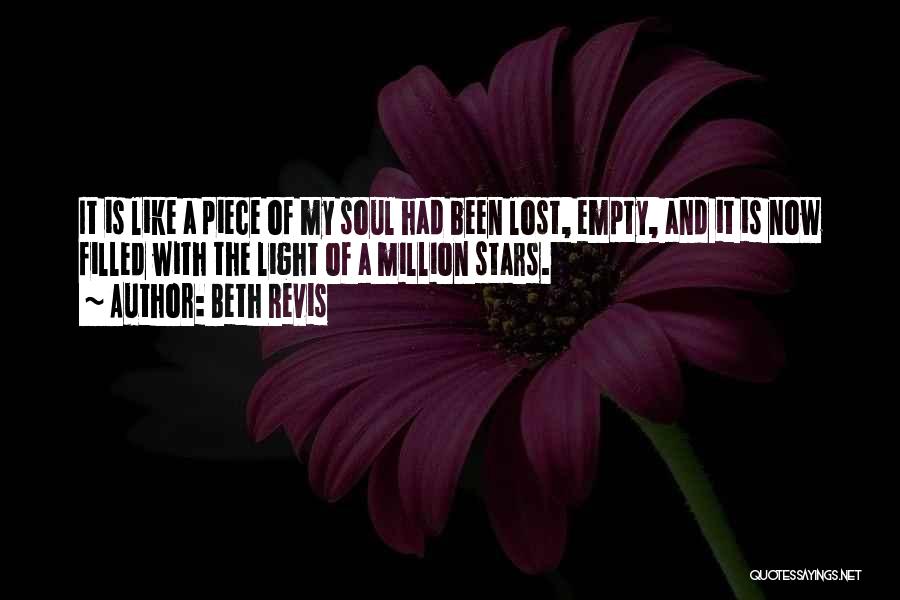 Beth Revis Quotes: It Is Like A Piece Of My Soul Had Been Lost, Empty, And It Is Now Filled With The Light