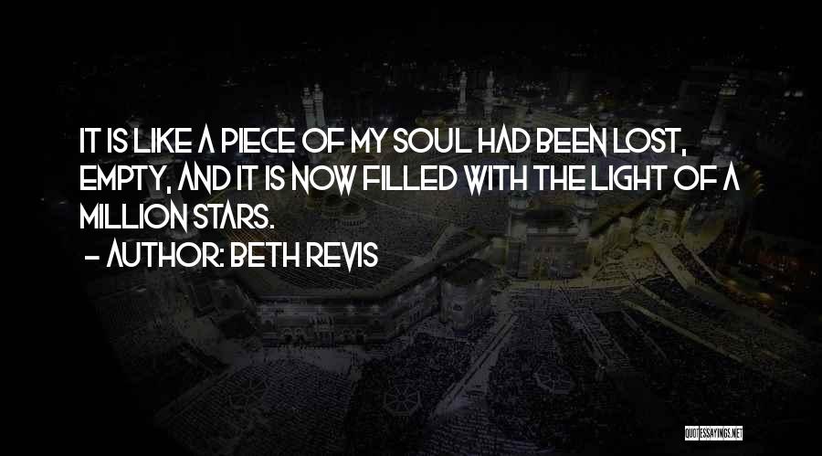 Beth Revis Quotes: It Is Like A Piece Of My Soul Had Been Lost, Empty, And It Is Now Filled With The Light