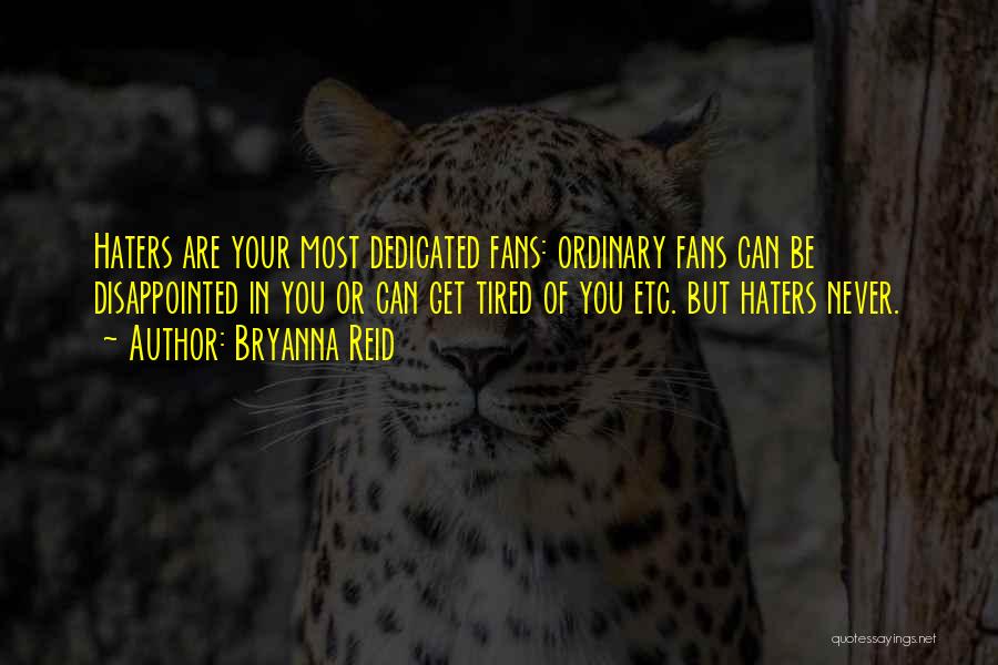 Bryanna Reid Quotes: Haters Are Your Most Dedicated Fans: Ordinary Fans Can Be Disappointed In You Or Can Get Tired Of You Etc.