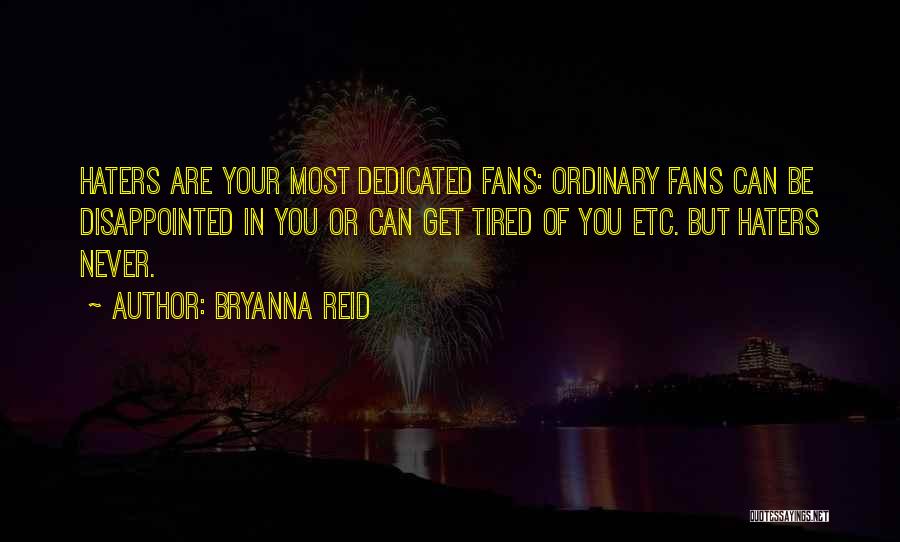 Bryanna Reid Quotes: Haters Are Your Most Dedicated Fans: Ordinary Fans Can Be Disappointed In You Or Can Get Tired Of You Etc.