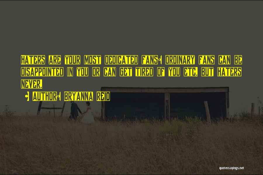 Bryanna Reid Quotes: Haters Are Your Most Dedicated Fans: Ordinary Fans Can Be Disappointed In You Or Can Get Tired Of You Etc.