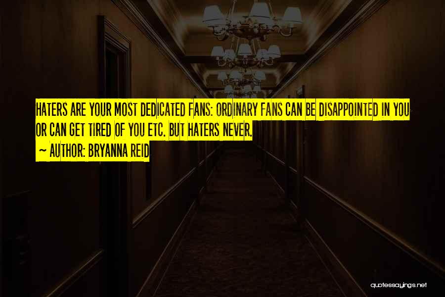 Bryanna Reid Quotes: Haters Are Your Most Dedicated Fans: Ordinary Fans Can Be Disappointed In You Or Can Get Tired Of You Etc.