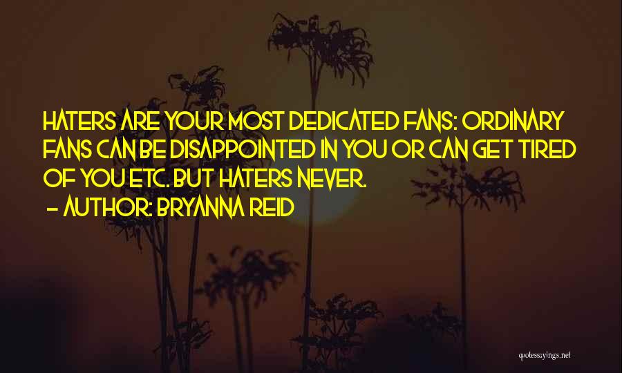 Bryanna Reid Quotes: Haters Are Your Most Dedicated Fans: Ordinary Fans Can Be Disappointed In You Or Can Get Tired Of You Etc.