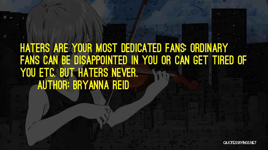 Bryanna Reid Quotes: Haters Are Your Most Dedicated Fans: Ordinary Fans Can Be Disappointed In You Or Can Get Tired Of You Etc.