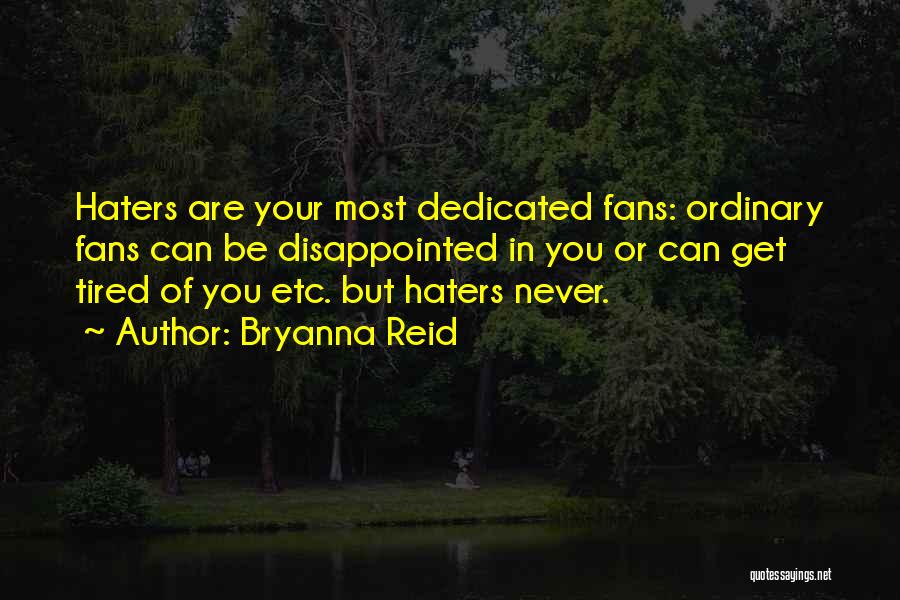 Bryanna Reid Quotes: Haters Are Your Most Dedicated Fans: Ordinary Fans Can Be Disappointed In You Or Can Get Tired Of You Etc.