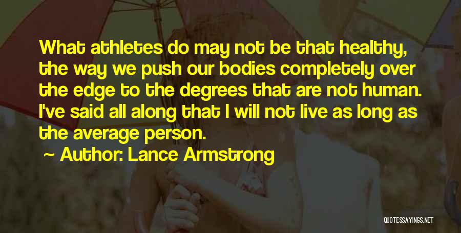 Lance Armstrong Quotes: What Athletes Do May Not Be That Healthy, The Way We Push Our Bodies Completely Over The Edge To The