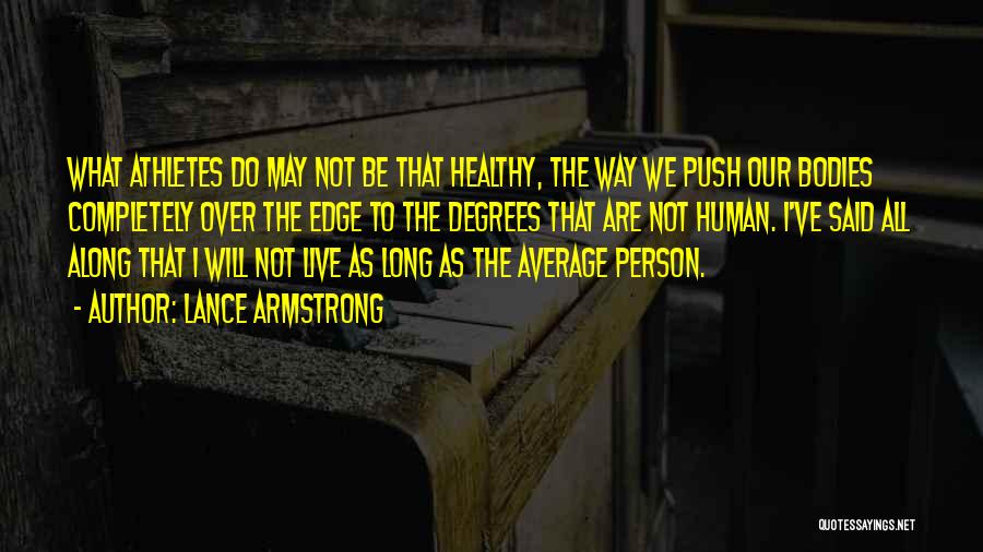 Lance Armstrong Quotes: What Athletes Do May Not Be That Healthy, The Way We Push Our Bodies Completely Over The Edge To The