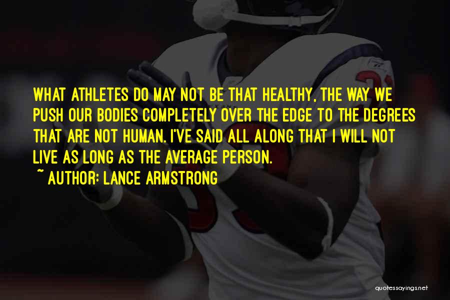 Lance Armstrong Quotes: What Athletes Do May Not Be That Healthy, The Way We Push Our Bodies Completely Over The Edge To The