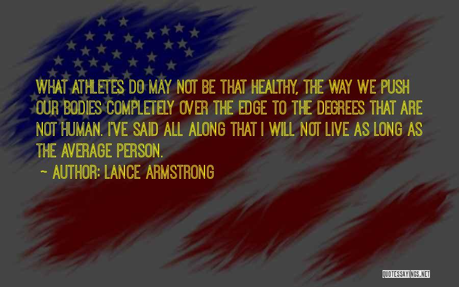 Lance Armstrong Quotes: What Athletes Do May Not Be That Healthy, The Way We Push Our Bodies Completely Over The Edge To The