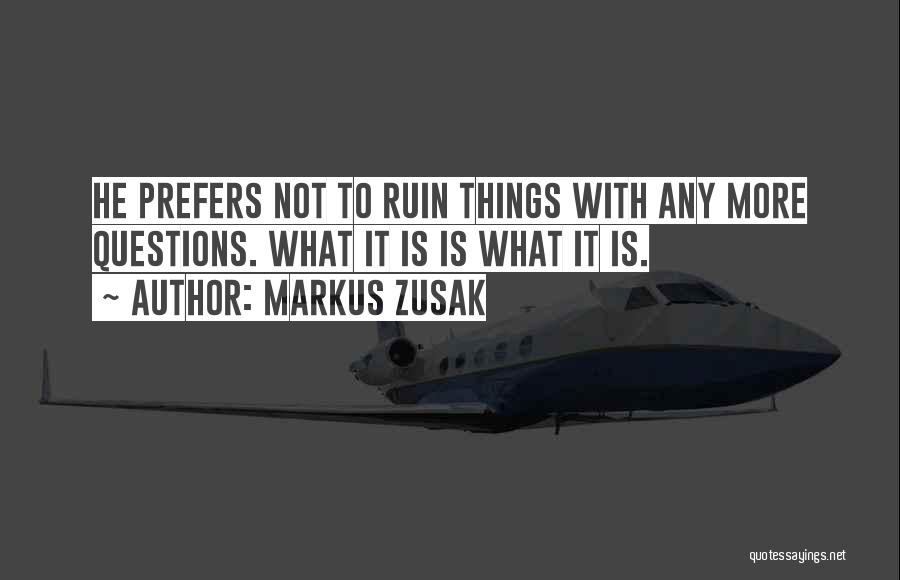 Markus Zusak Quotes: He Prefers Not To Ruin Things With Any More Questions. What It Is Is What It Is.