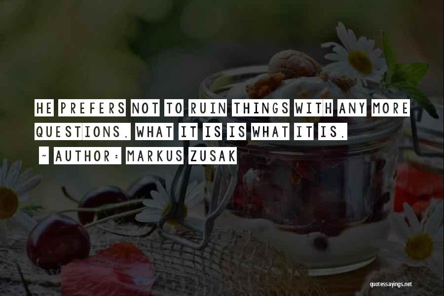 Markus Zusak Quotes: He Prefers Not To Ruin Things With Any More Questions. What It Is Is What It Is.