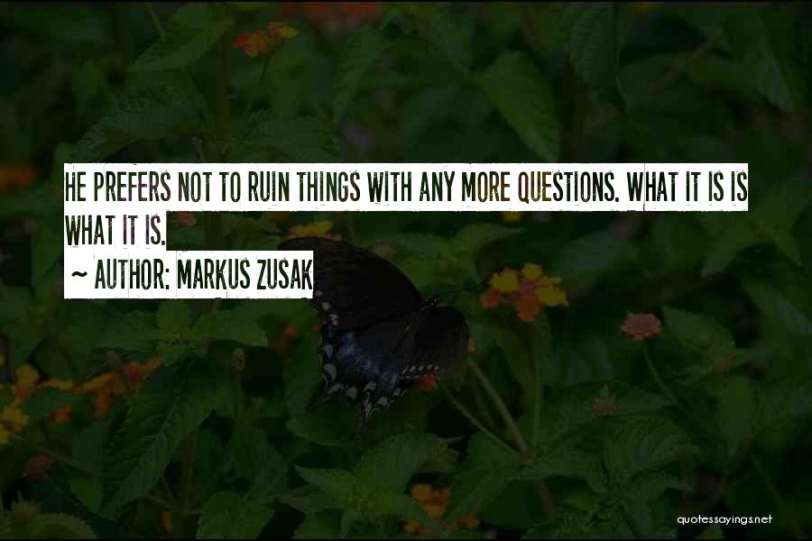 Markus Zusak Quotes: He Prefers Not To Ruin Things With Any More Questions. What It Is Is What It Is.