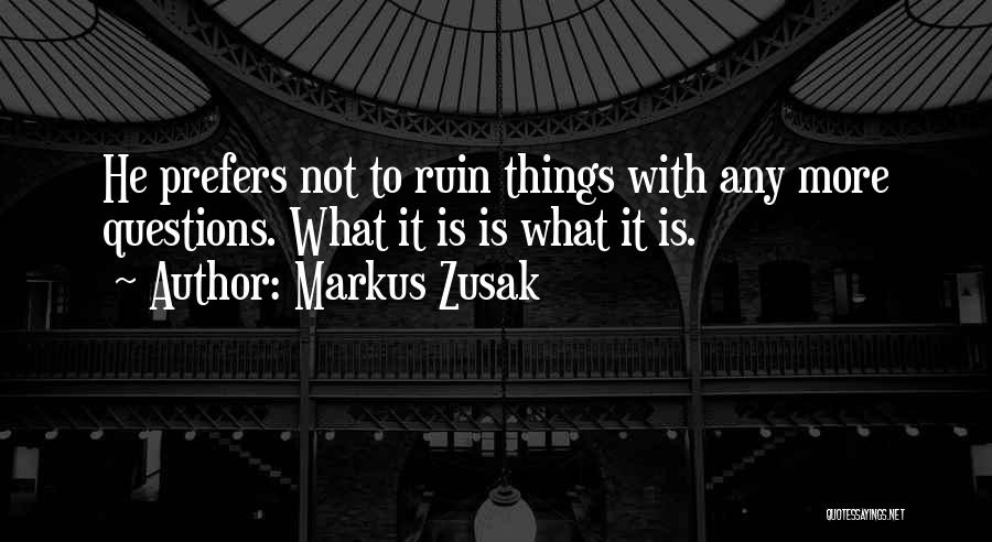 Markus Zusak Quotes: He Prefers Not To Ruin Things With Any More Questions. What It Is Is What It Is.