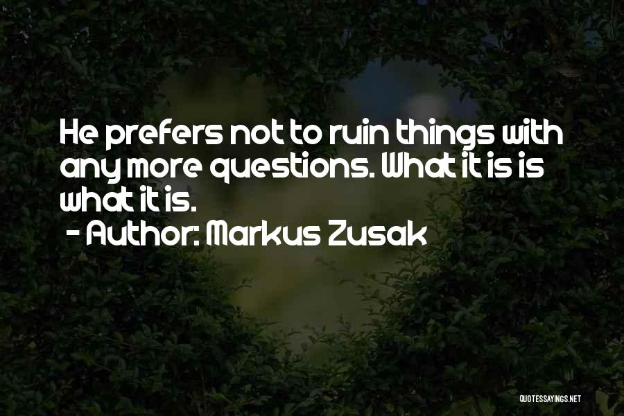 Markus Zusak Quotes: He Prefers Not To Ruin Things With Any More Questions. What It Is Is What It Is.