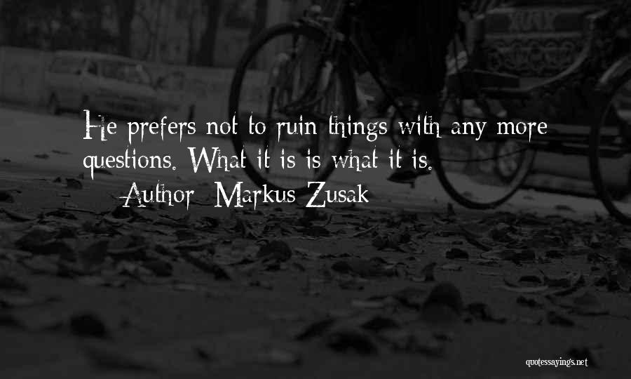 Markus Zusak Quotes: He Prefers Not To Ruin Things With Any More Questions. What It Is Is What It Is.