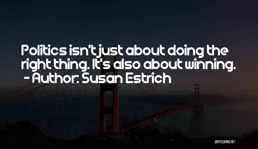 Susan Estrich Quotes: Politics Isn't Just About Doing The Right Thing. It's Also About Winning.