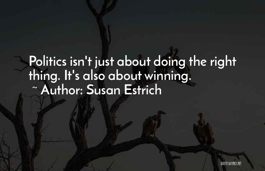 Susan Estrich Quotes: Politics Isn't Just About Doing The Right Thing. It's Also About Winning.