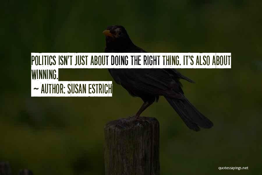 Susan Estrich Quotes: Politics Isn't Just About Doing The Right Thing. It's Also About Winning.