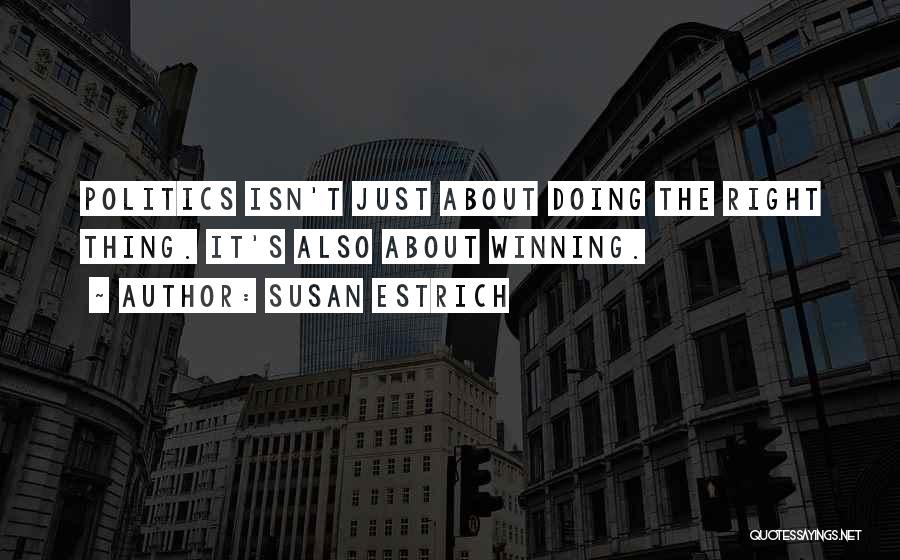 Susan Estrich Quotes: Politics Isn't Just About Doing The Right Thing. It's Also About Winning.
