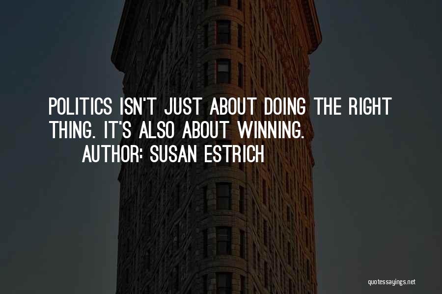 Susan Estrich Quotes: Politics Isn't Just About Doing The Right Thing. It's Also About Winning.