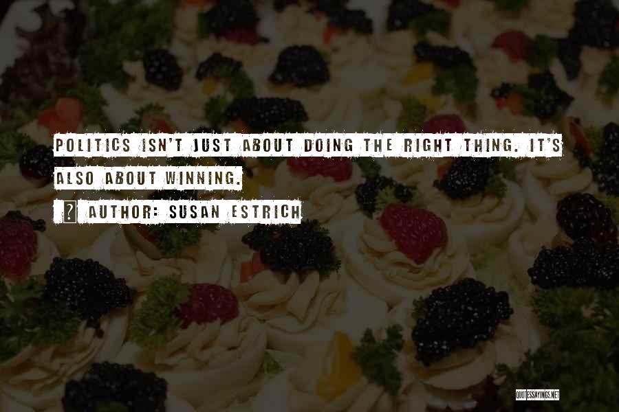 Susan Estrich Quotes: Politics Isn't Just About Doing The Right Thing. It's Also About Winning.