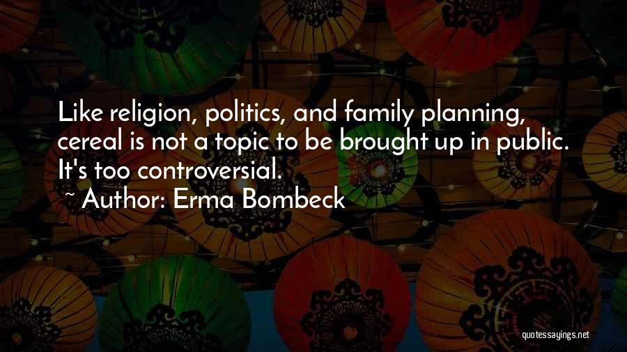 Erma Bombeck Quotes: Like Religion, Politics, And Family Planning, Cereal Is Not A Topic To Be Brought Up In Public. It's Too Controversial.