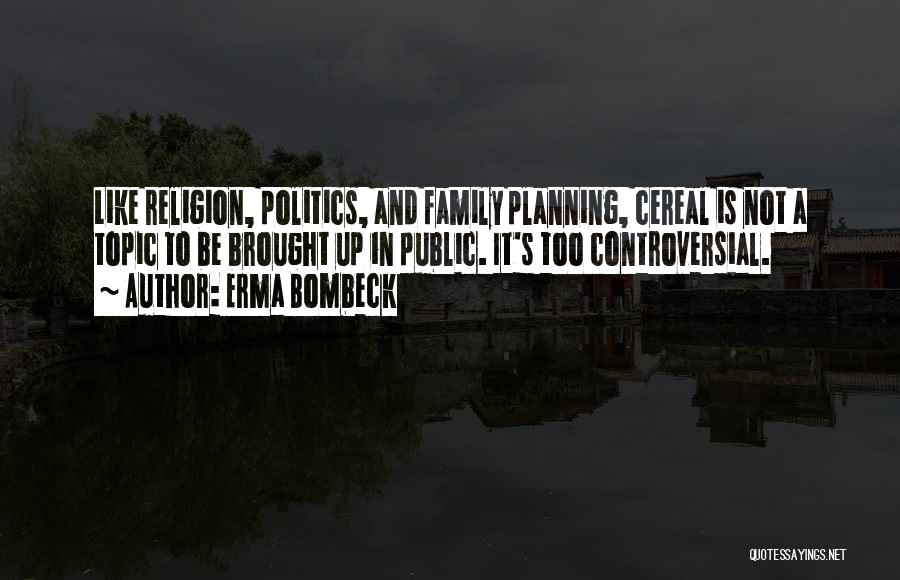 Erma Bombeck Quotes: Like Religion, Politics, And Family Planning, Cereal Is Not A Topic To Be Brought Up In Public. It's Too Controversial.