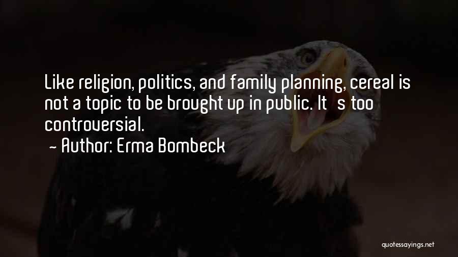 Erma Bombeck Quotes: Like Religion, Politics, And Family Planning, Cereal Is Not A Topic To Be Brought Up In Public. It's Too Controversial.