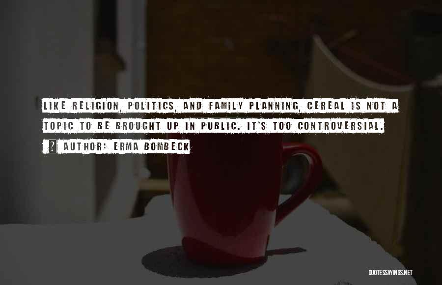 Erma Bombeck Quotes: Like Religion, Politics, And Family Planning, Cereal Is Not A Topic To Be Brought Up In Public. It's Too Controversial.