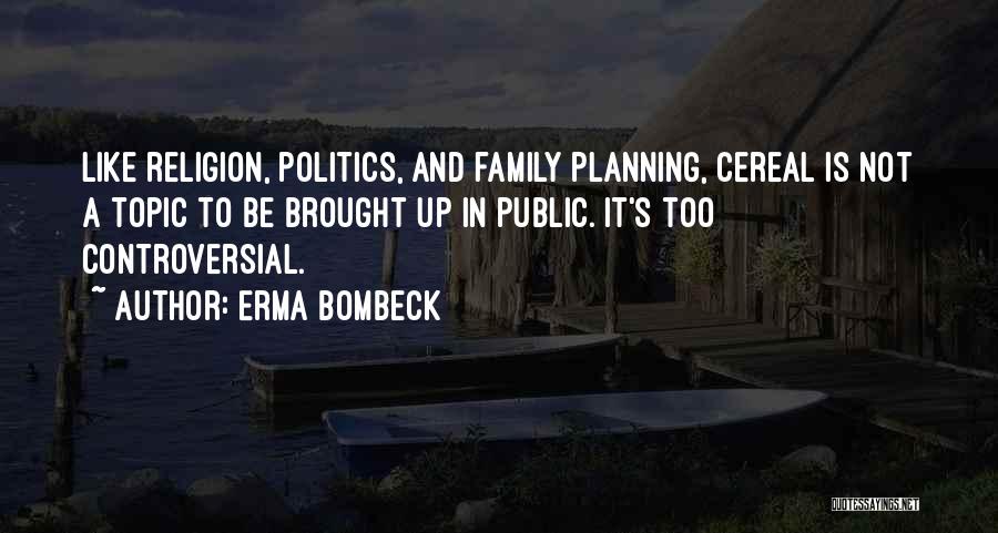 Erma Bombeck Quotes: Like Religion, Politics, And Family Planning, Cereal Is Not A Topic To Be Brought Up In Public. It's Too Controversial.