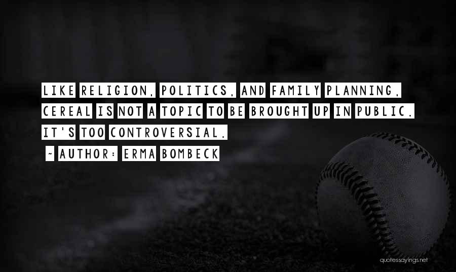 Erma Bombeck Quotes: Like Religion, Politics, And Family Planning, Cereal Is Not A Topic To Be Brought Up In Public. It's Too Controversial.