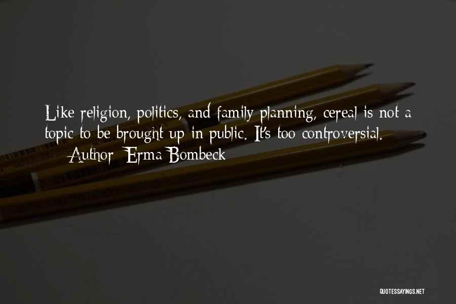Erma Bombeck Quotes: Like Religion, Politics, And Family Planning, Cereal Is Not A Topic To Be Brought Up In Public. It's Too Controversial.