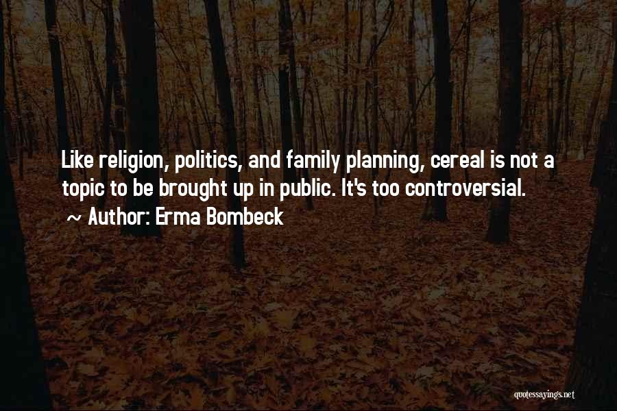 Erma Bombeck Quotes: Like Religion, Politics, And Family Planning, Cereal Is Not A Topic To Be Brought Up In Public. It's Too Controversial.