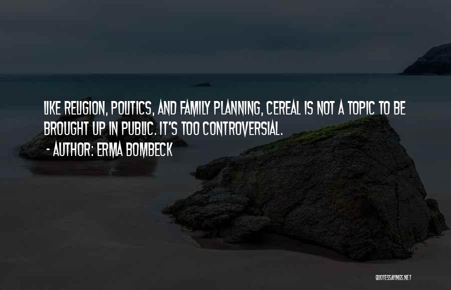 Erma Bombeck Quotes: Like Religion, Politics, And Family Planning, Cereal Is Not A Topic To Be Brought Up In Public. It's Too Controversial.